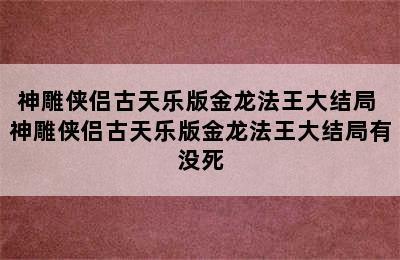 神雕侠侣古天乐版金龙法王大结局 神雕侠侣古天乐版金龙法王大结局有没死